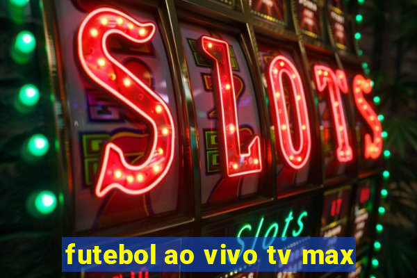 futebol ao vivo tv max